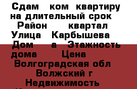 Сдам 1-ком. квартиру на длительный срок. › Район ­ 41 квартал › Улица ­ Карбышева  › Дом ­ 58а › Этажность дома ­ 3 › Цена ­ 8 000 - Волгоградская обл., Волжский г. Недвижимость » Квартиры аренда   . Волгоградская обл.